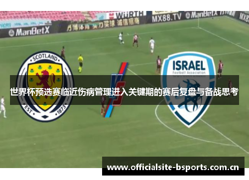 世界杯预选赛临近伤病管理进入关键期的赛后复盘与备战思考