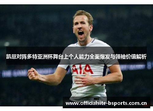 凯恩对阵多特亚洲杯舞台上个人能力全面爆发与领袖价值解析