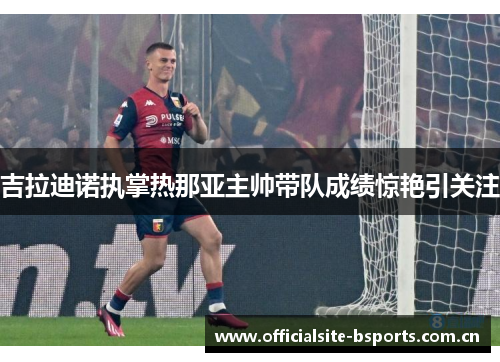 吉拉迪诺执掌热那亚主帅带队成绩惊艳引关注