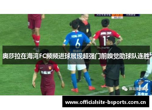 奥莎拉在海湾FC频频进球展现超强门前嗅觉助球队连胜 奥莎拉在海湾FC频频进球展现超强门前嗅觉助球队连胜