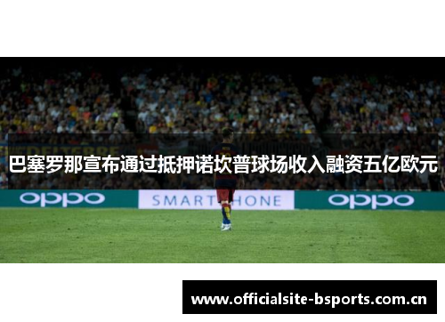 巴塞罗那宣布通过抵押诺坎普球场收入融资五亿欧元
