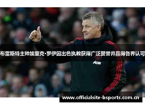 布雷斯特主帅埃里克·罗伊因出色执教获得广泛赞誉并赢得各界认可 布雷斯特主帅埃里克·罗伊因出色执教获得广泛赞誉并赢得各界认可
