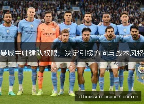 曼城主帅建队权限，决定引援方向与战术风格